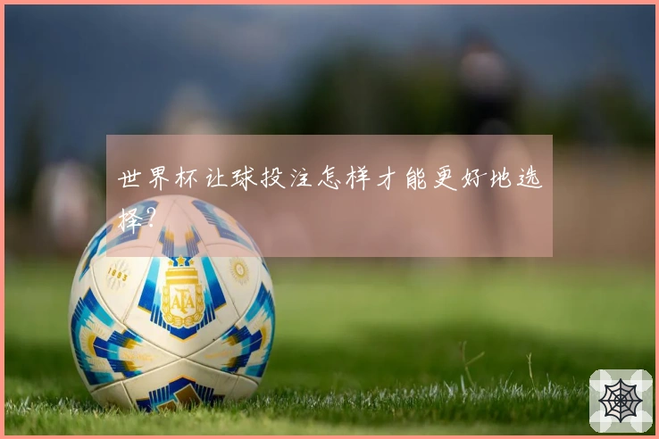 世界杯让球投注怎样才能更好地选择？