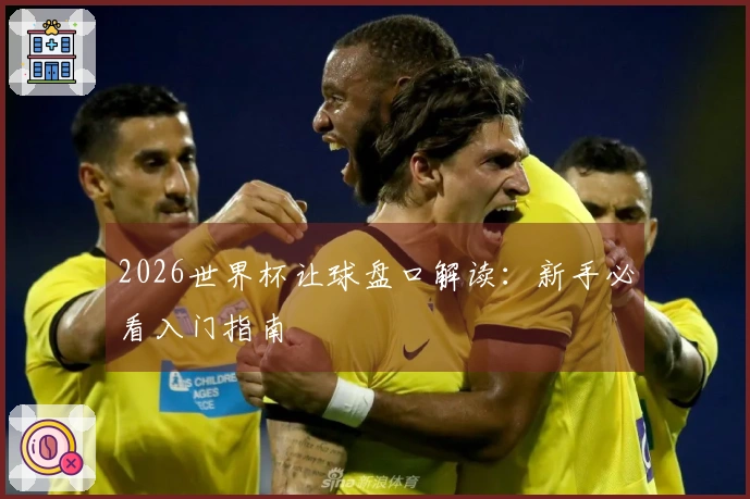 2026世界杯让球盘口解读：新手必看入门指南