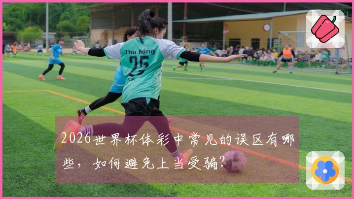 2026世界杯体彩中常见的误区有哪些，如何避免上当受骗？