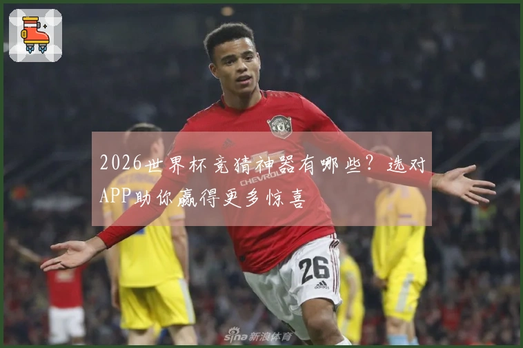 2026世界杯竞猜神器有哪些？选对APP助你赢得更多惊喜