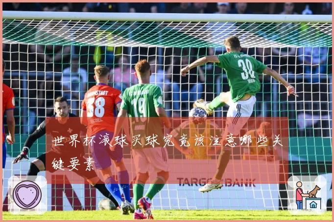 世界杯滚球买球究竟该注意哪些关键要素