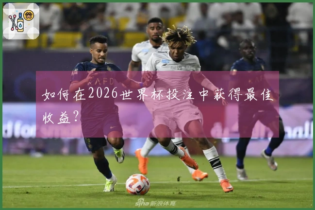如何在2026世界杯投注中获得最佳收益？