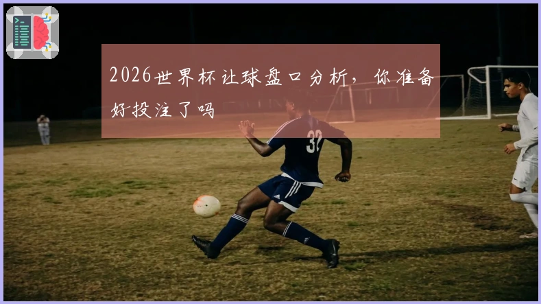 2026世界杯让球盘口分析，你准备好投注了吗