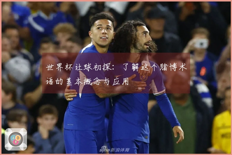 世界杯让球初探：了解这个赌博术语的基本概念与应用
