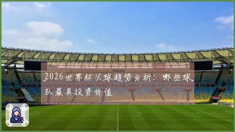 2026世界杯买球趋势分析：哪些球队最具投资价值