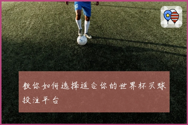 教你如何选择适合你的世界杯买球投注平台