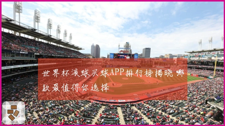 世界杯滚球买球APP排行榜揭晓 哪款最值得你选择