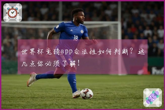 世界杯竞猜app合法性如何判断？这几点你必须了解！