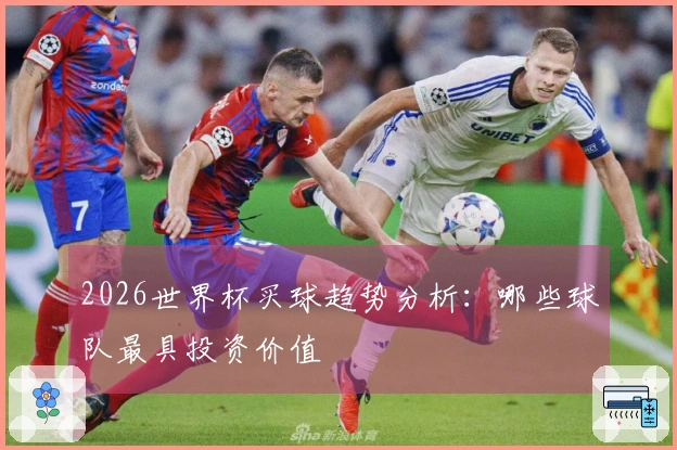 2026世界杯买球趋势分析：哪些球队最具投资价值