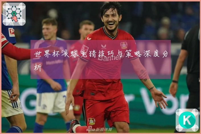世界杯滚球竞猜技巧与策略深度分析