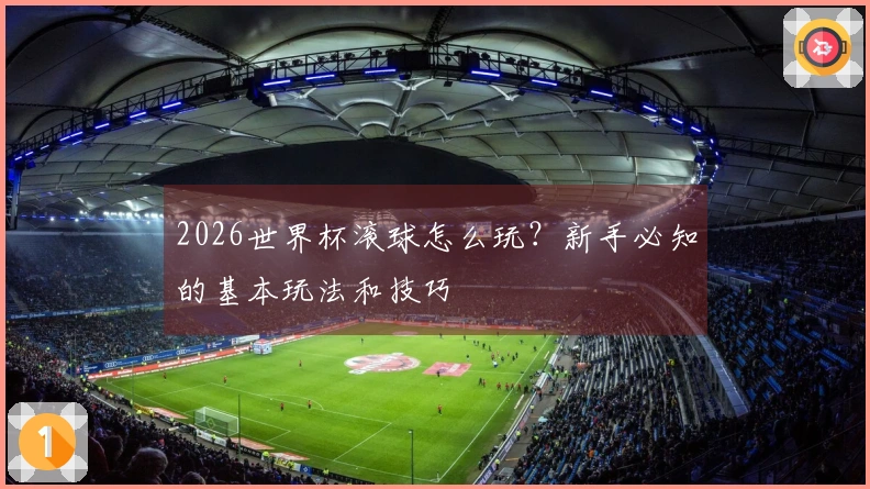 2026世界杯滚球怎么玩？新手必知的基本玩法和技巧
