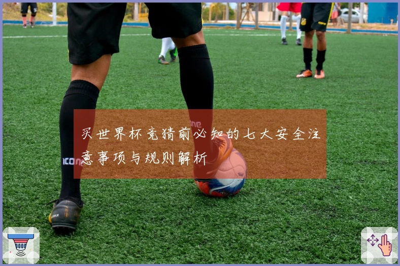 买世界杯竞猜前必知的七大安全注意事项与规则解析