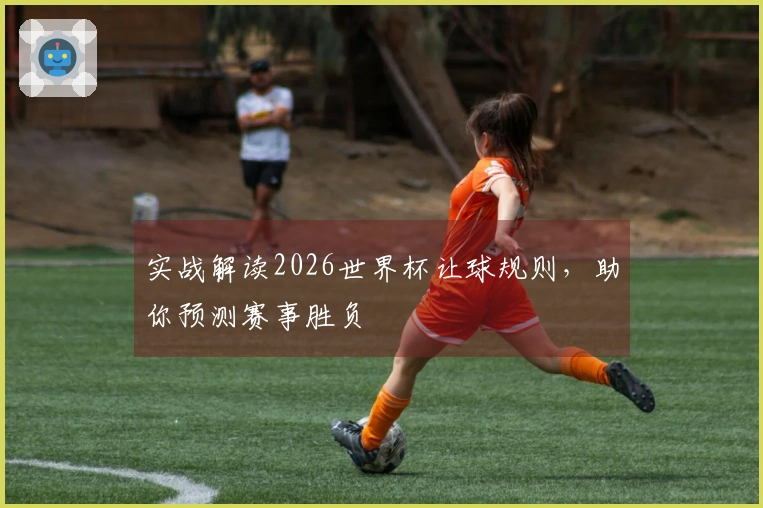 实战解读2026世界杯让球规则，助你预测赛事胜负