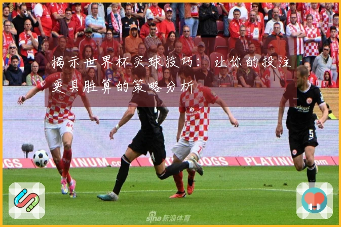 揭示世界杯买球技巧：让你的投注更具胜算的策略分析