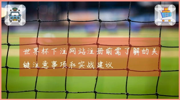 世界杯下注网站注册前需了解的关键注意事项和实战建议
