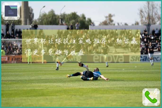世界杯让球投注策略推荐，助你赢得更多乐趣与收益