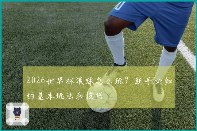2026世界杯滚球怎么玩？新手必知的基本玩法和技巧