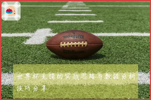 世界杯竞猜的实战思路与数据分析技巧分享