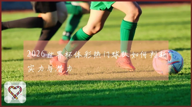 2026世界杯体彩热门球队如何判断实力与潜力