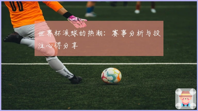世界杯滚球的热潮：赛事分析与投注心得分享