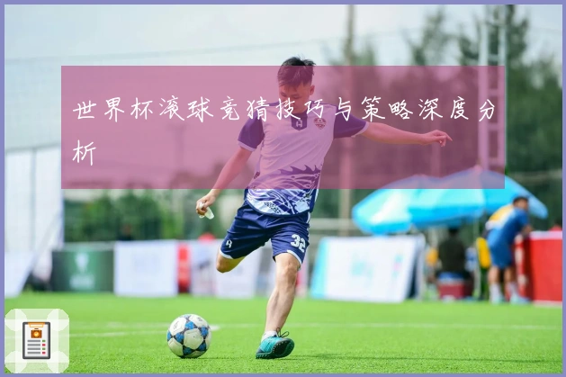 世界杯滚球竞猜技巧与策略深度分析