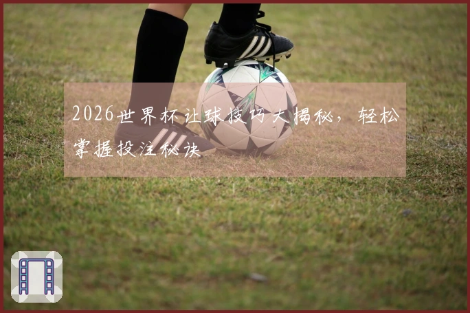 2026世界杯让球技巧大揭秘，轻松掌握投注秘诀