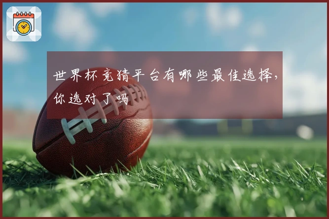 世界杯竞猜平台有哪些最佳选择，你选对了吗
