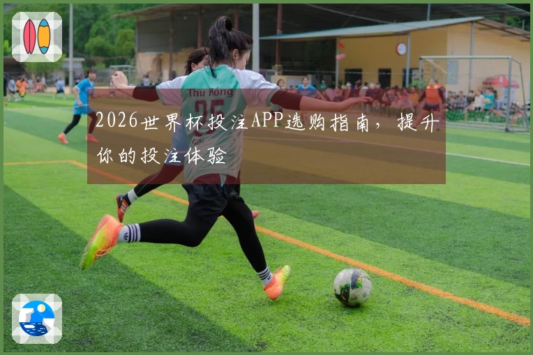 2026世界杯投注APP选购指南，提升你的投注体验