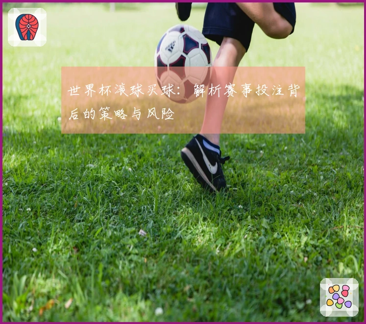 世界杯滚球买球：解析赛事投注背后的策略与风险
