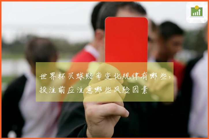 世界杯买球赔率变化规律有哪些，投注前应注意哪些风险因素