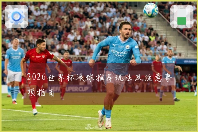2026世界杯滚球推荐玩法及注意事项指南