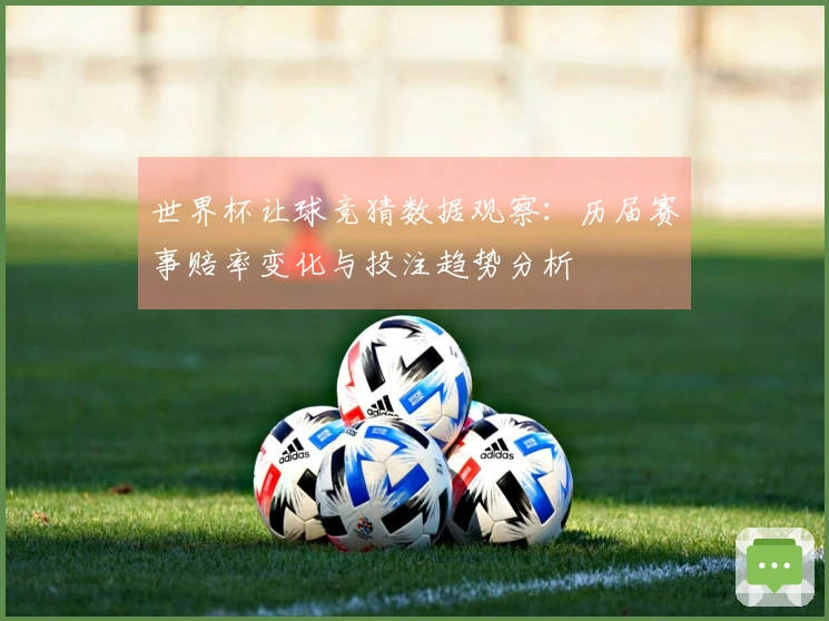 世界杯让球竞猜数据观察：历届赛事赔率变化与投注趋势分析