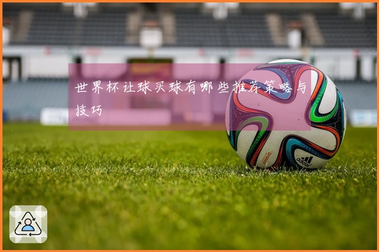 世界杯让球买球有哪些推荐策略与技巧