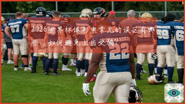 2026世界杯体彩中常见的误区有哪些，如何避免上当受骗？
