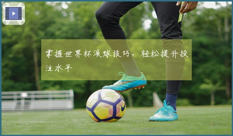 掌握世界杯滚球技巧，轻松提升投注水平